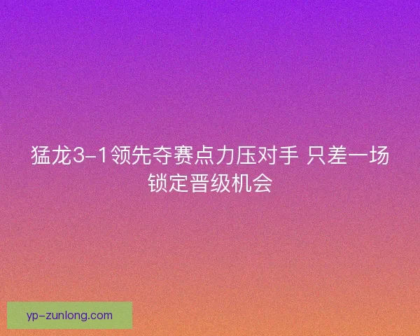 猛龙3-1领先夺赛点力压对手 只差一场锁定晋级机会