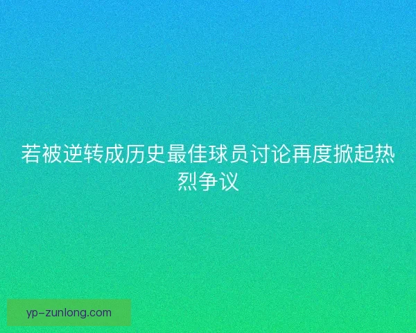 若被逆转成历史最佳球员讨论再度掀起热烈争议